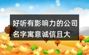 好聽有影響力的公司名字,寓意誠信且大氣的公司名字377個