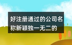 好注冊(cè)通過(guò)的公司名稱(chēng),新穎獨(dú)一無(wú)二的公司名字422個(gè)