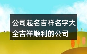 公司起名吉祥名字大全,吉祥順利的公司名字382個(gè)