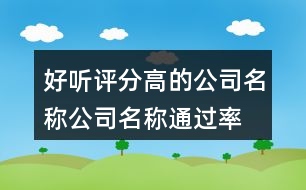 好聽評分高的公司名稱,公司名稱通過率高的400個