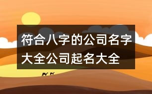 符合八字的公司名字大全,公司起名大全測吉祥432個