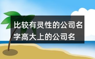 比較有靈性的公司名字,高大上的公司名稱大全443個