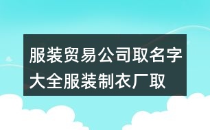 服裝貿(mào)易公司取名字大全,服裝制衣廠取名大全382個