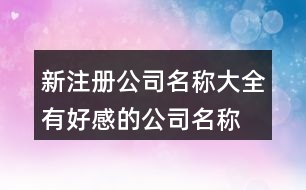 新注冊(cè)公司名稱大全,有好感的公司名稱大全429個(gè)