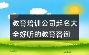 教育培訓(xùn)公司起名大全,好聽(tīng)的教育咨詢公司起名427個(gè)