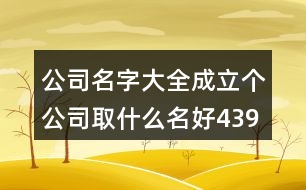 公司名字大全,成立個公司取什么名好439個