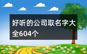 好聽(tīng)的公司取名字大全604個(gè)