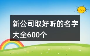 新公司取好聽的名字大全600個(gè)