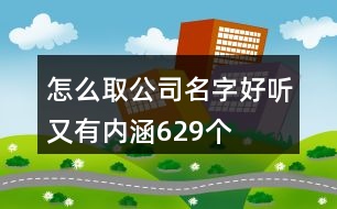 怎么取公司名字好聽又有內(nèi)涵629個