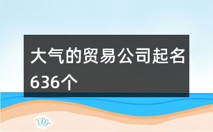 大氣的貿(mào)易公司起名636個