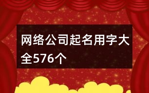 網(wǎng)絡公司起名用字大全576個