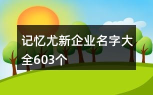 記憶尤新企業(yè)名字大全603個