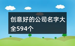 創(chuàng)意好的公司名字大全594個(gè)