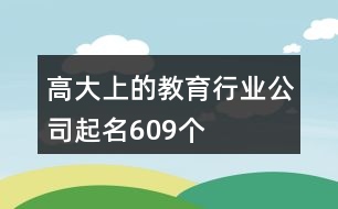 高大上的教育行業(yè)公司起名609個