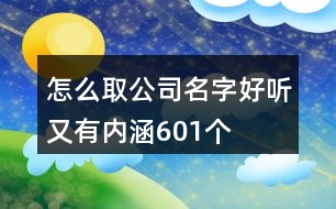 怎么取公司名字好聽又有內(nèi)涵601個