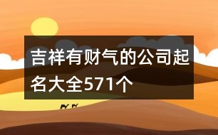 吉祥有財氣的公司起名大全571個