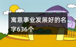 寓意事業(yè)發(fā)展好的名字636個(gè)