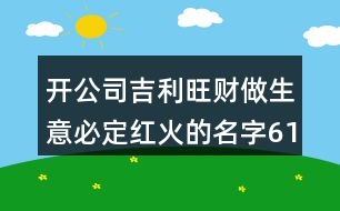 開公司吉利旺財做生意必定紅火的名字613個