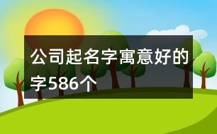 公司起名字寓意好的字586個