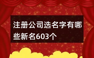 注冊(cè)公司選名字有哪些新名603個(gè)