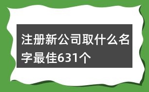 注冊新公司取什么名字最佳631個