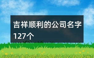 吉祥順利的公司名字127個(gè)