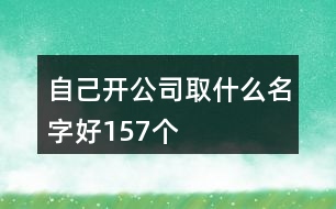 自己開公司取什么名字好157個(gè)