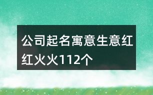 公司起名寓意生意紅紅火火112個(gè)