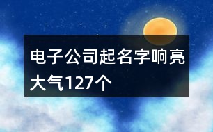 電子公司起名字響亮大氣127個