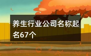 養(yǎng)生行業(yè)公司名稱(chēng)起名67個(gè)