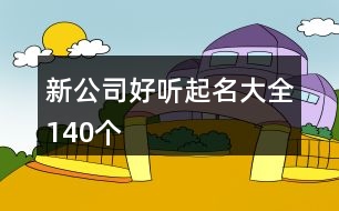 新公司好聽起名大全140個(gè)