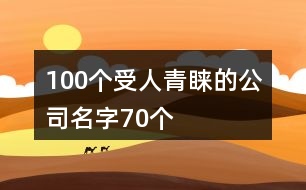 100個(gè)受人青睞的公司名字70個(gè)