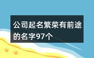 公司起名繁榮有前途的名字97個(gè)