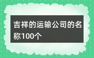 吉祥的運(yùn)輸公司的名稱100個(gè)