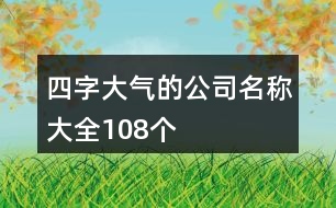 四字大氣的公司名稱大全108個(gè)