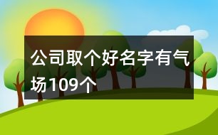 公司取個好名字有氣場109個