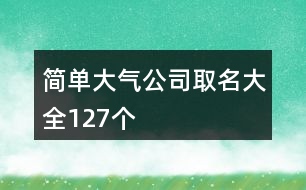 簡單大氣公司取名大全127個