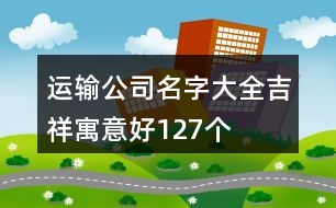 運輸公司名字大全吉祥寓意好127個