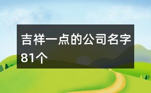 吉祥一點(diǎn)的公司名字81個(gè)