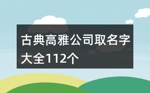 古典高雅公司取名字大全112個