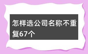 怎樣選公司名稱不重復(fù)67個(gè)