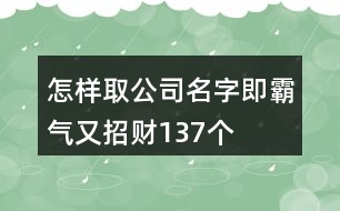 怎樣取公司名字即霸氣又招財137個