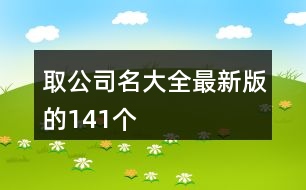 取公司名大全最新版的141個