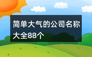 簡(jiǎn)單大氣的公司名稱大全88個(gè)