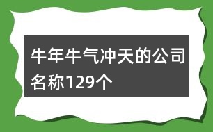 牛年牛氣沖天的公司名稱(chēng)129個(gè)