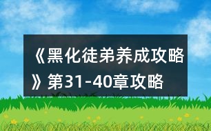 《黑化徒弟養(yǎng)成攻略》第31-40章攻略