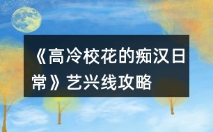 《高冷?；ǖ陌V漢日常》藝興線攻略