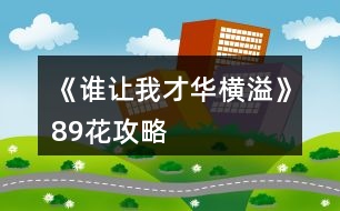 《誰(shuí)讓我才華橫溢》89花攻略