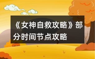 《女神自救攻略》部分時(shí)間節(jié)點(diǎn)攻略