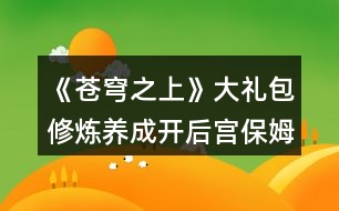 《蒼穹之上》大禮包修煉養(yǎng)成開后宮保姆級攻略（九死峰篇）